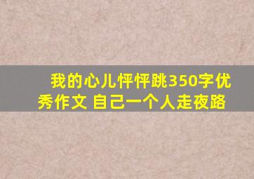 我的心儿怦怦跳350字优秀作文 自己一个人走夜路